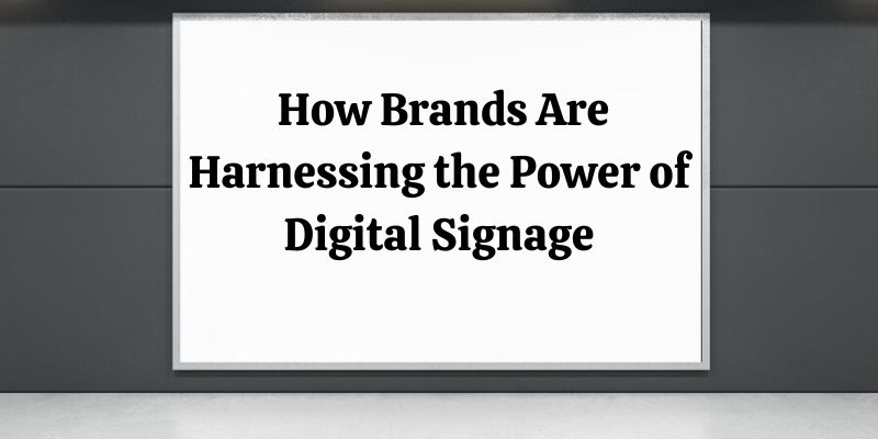 How Brands Are Harnessing the Power of Digital Signage